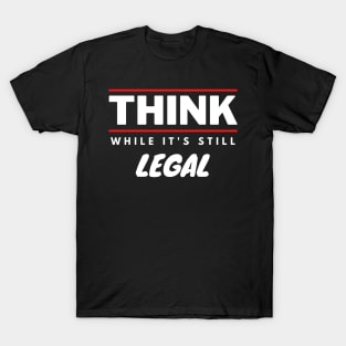 Think While It's Still Legal T-Shirt